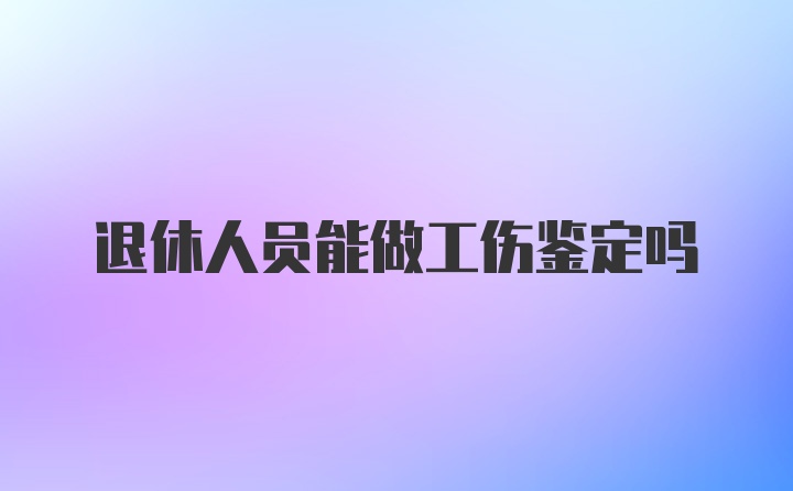 退休人员能做工伤鉴定吗