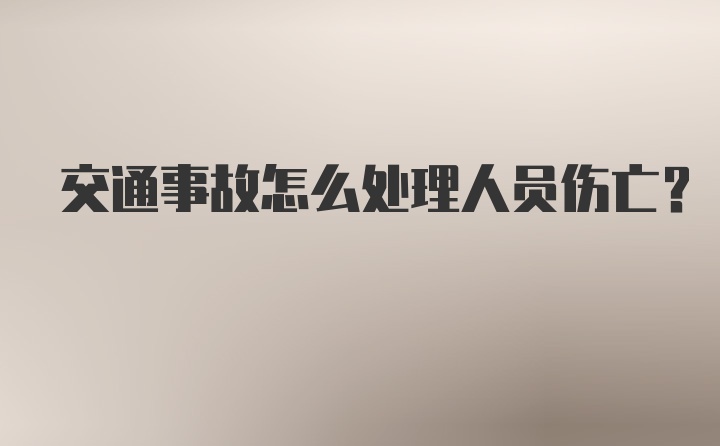 交通事故怎么处理人员伤亡？