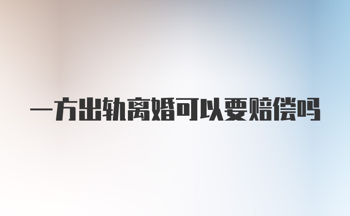 一方出轨离婚可以要赔偿吗