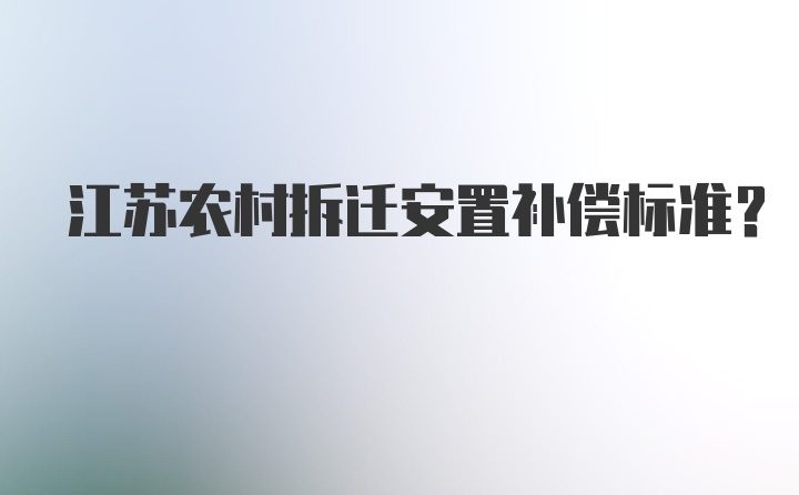 江苏农村拆迁安置补偿标准?