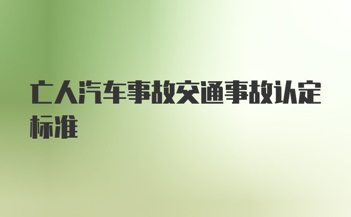 亡人汽车事故交通事故认定标准