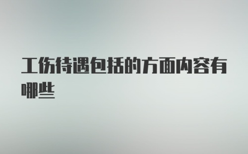 工伤待遇包括的方面内容有哪些