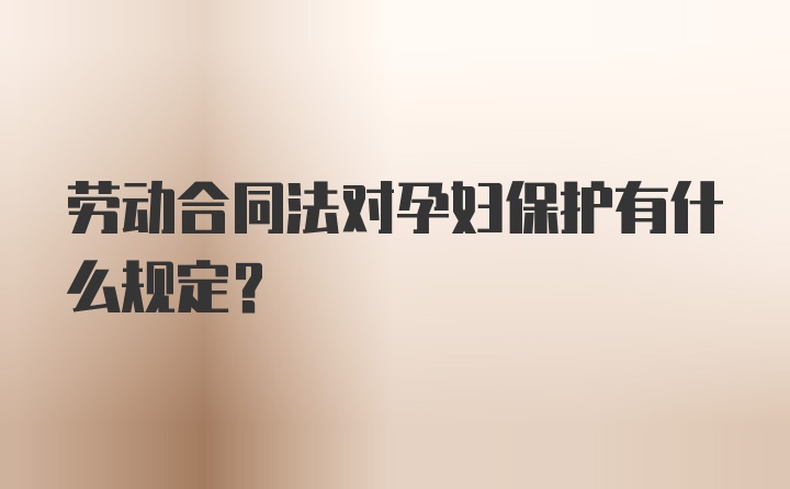 劳动合同法对孕妇保护有什么规定?