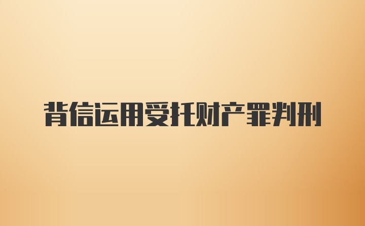 背信运用受托财产罪判刑