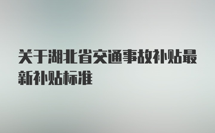 关于湖北省交通事故补贴最新补贴标准