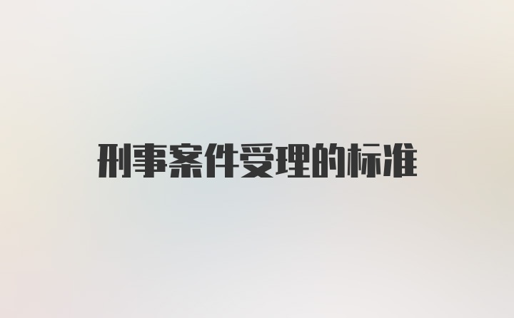 刑事案件受理的标准