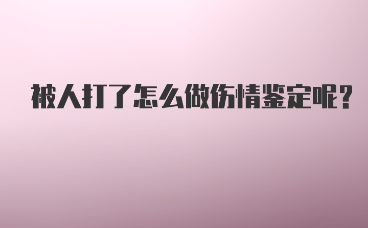 被人打了怎么做伤情鉴定呢？