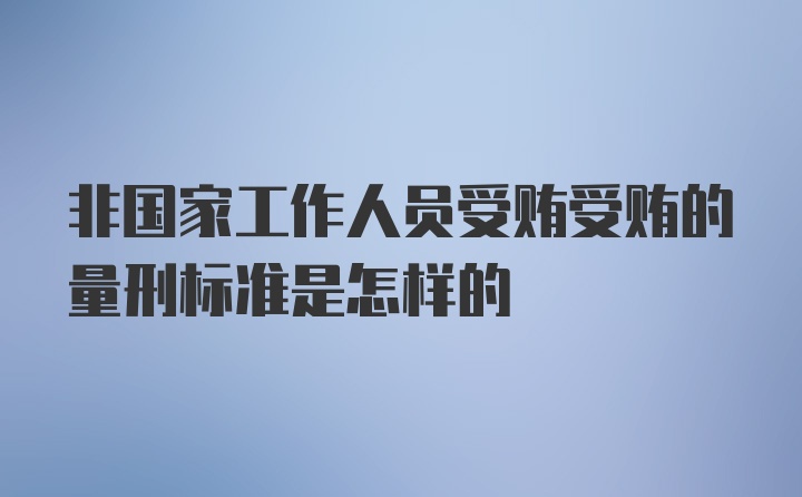 非国家工作人员受贿受贿的量刑标准是怎样的