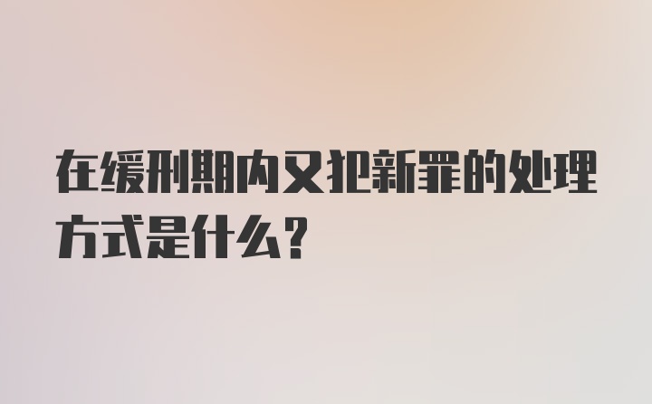 在缓刑期内又犯新罪的处理方式是什么？