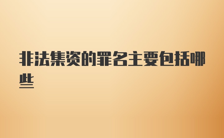 非法集资的罪名主要包括哪些