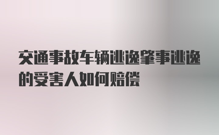 交通事故车辆逃逸肇事逃逸的受害人如何赔偿