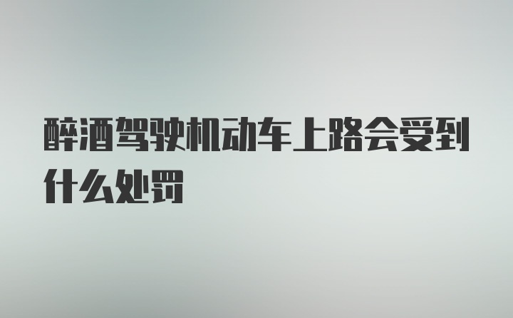 醉酒驾驶机动车上路会受到什么处罚