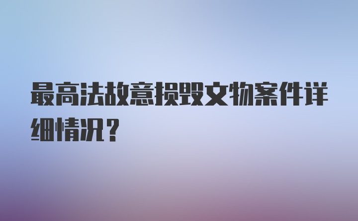 最高法故意损毁文物案件详细情况？