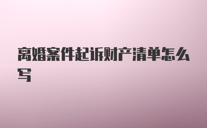 离婚案件起诉财产清单怎么写