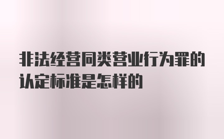 非法经营同类营业行为罪的认定标准是怎样的