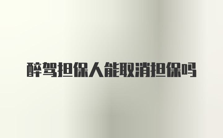 醉驾担保人能取消担保吗