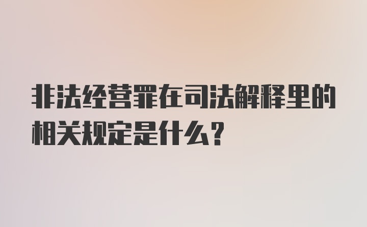 非法经营罪在司法解释里的相关规定是什么？