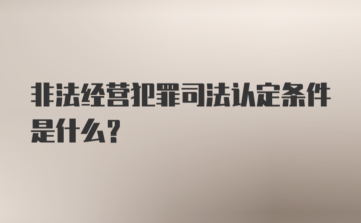 非法经营犯罪司法认定条件是什么?