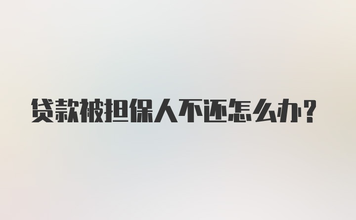 贷款被担保人不还怎么办？