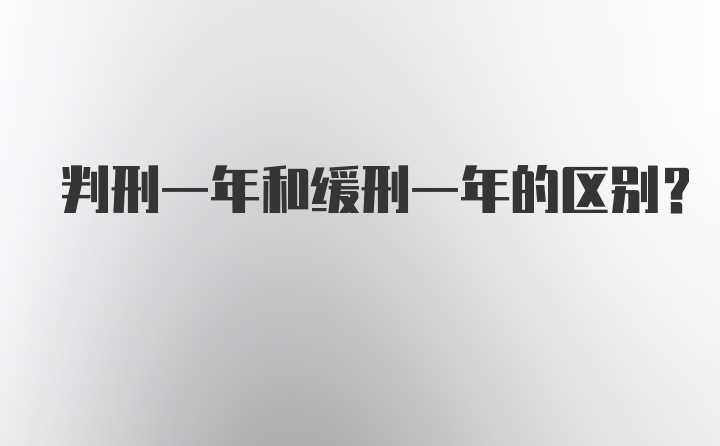 判刑一年和缓刑一年的区别？