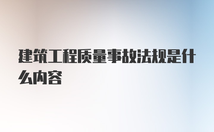 建筑工程质量事故法规是什么内容