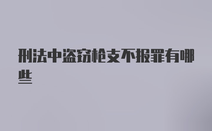 刑法中盗窃枪支不报罪有哪些