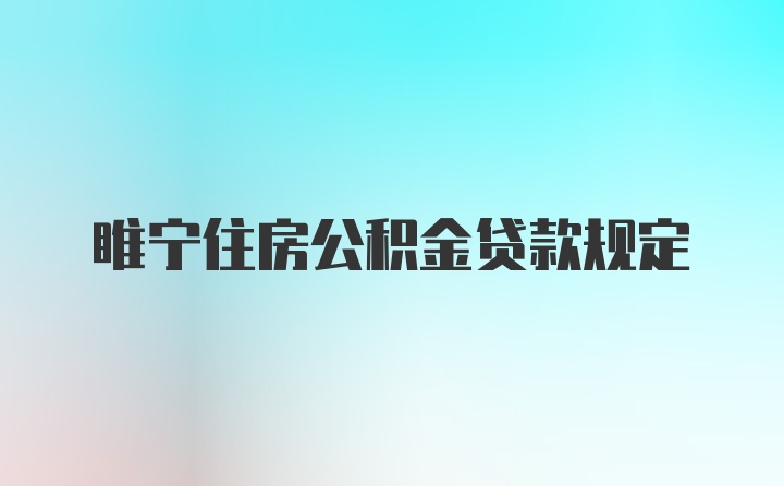 睢宁住房公积金贷款规定