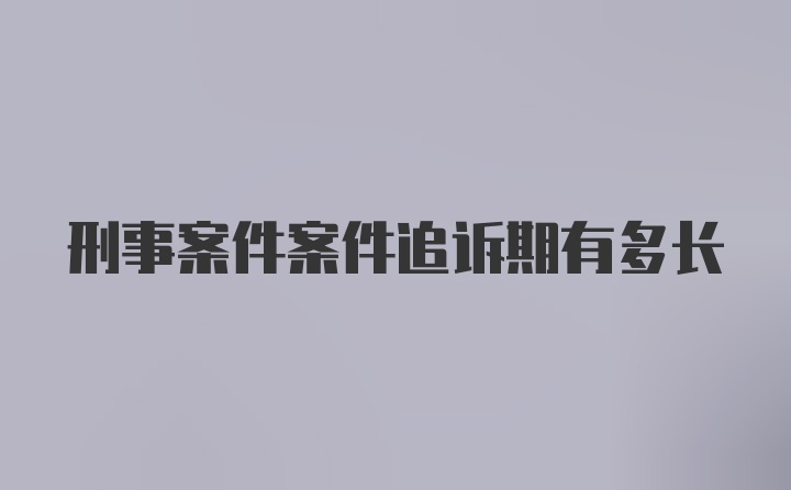 刑事案件案件追诉期有多长