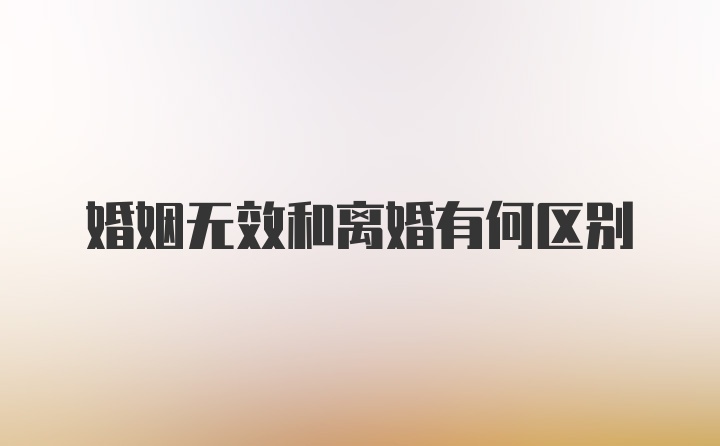 婚姻无效和离婚有何区别