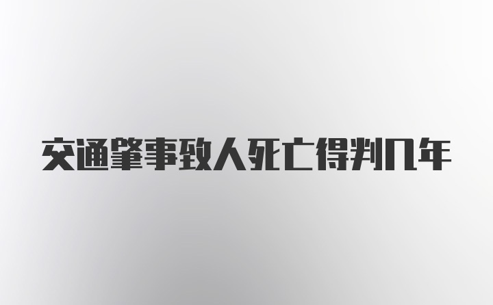 交通肇事致人死亡得判几年