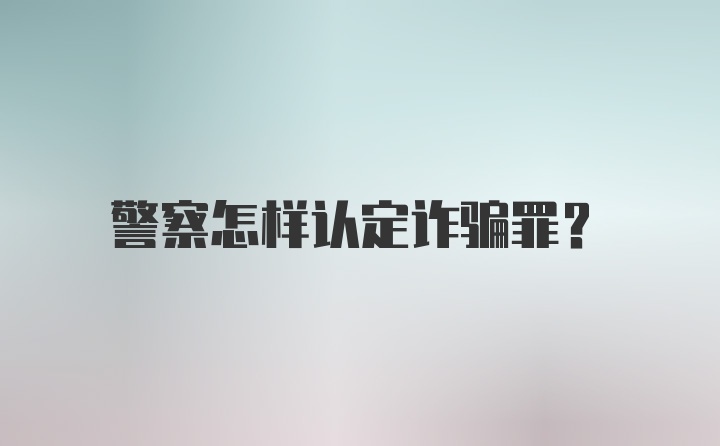警察怎样认定诈骗罪？