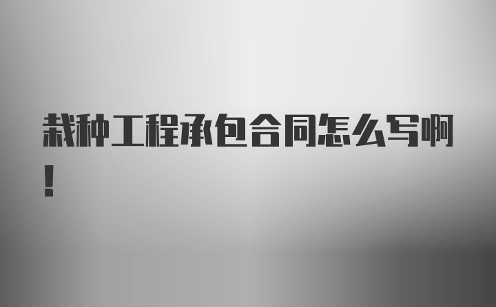 栽种工程承包合同怎么写啊！