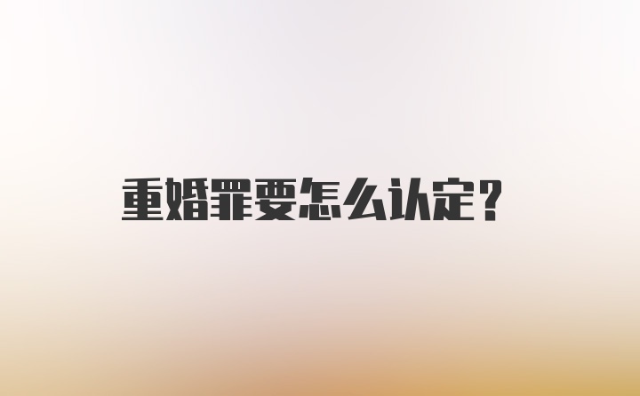 重婚罪要怎么认定？