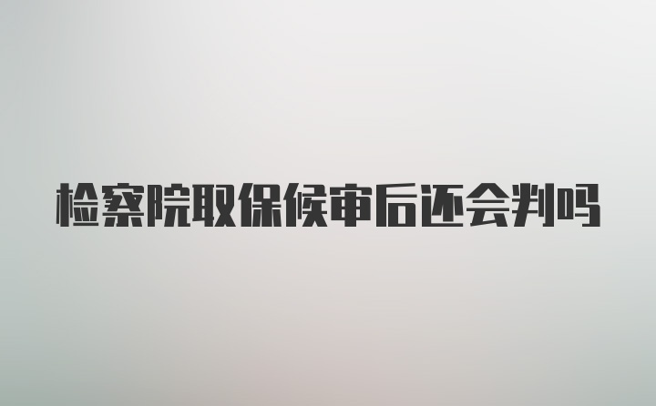 检察院取保候审后还会判吗