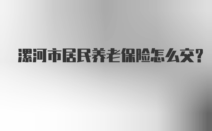 漯河市居民养老保险怎么交？