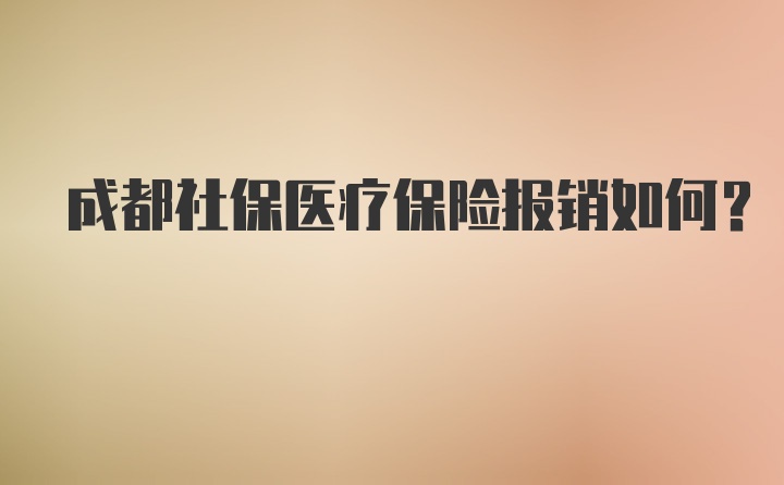 成都社保医疗保险报销如何？