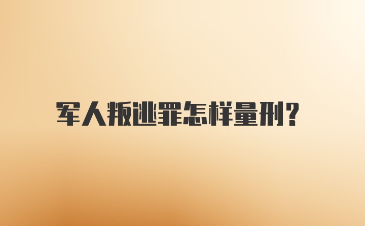 军人叛逃罪怎样量刑？