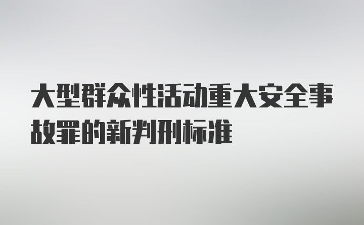 大型群众性活动重大安全事故罪的新判刑标准