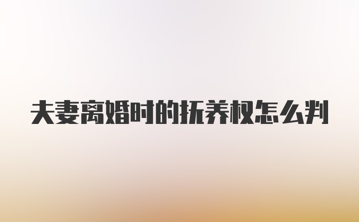 夫妻离婚时的抚养权怎么判