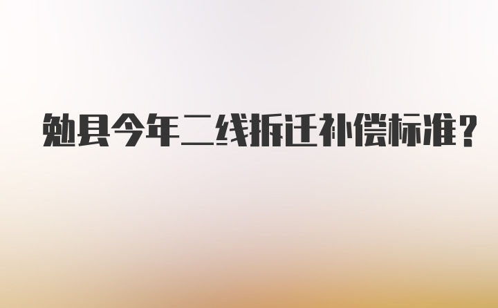 勉县今年二线拆迁补偿标准？