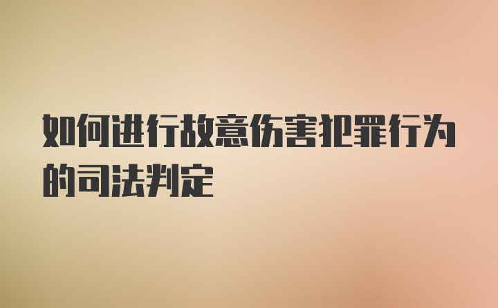 如何进行故意伤害犯罪行为的司法判定