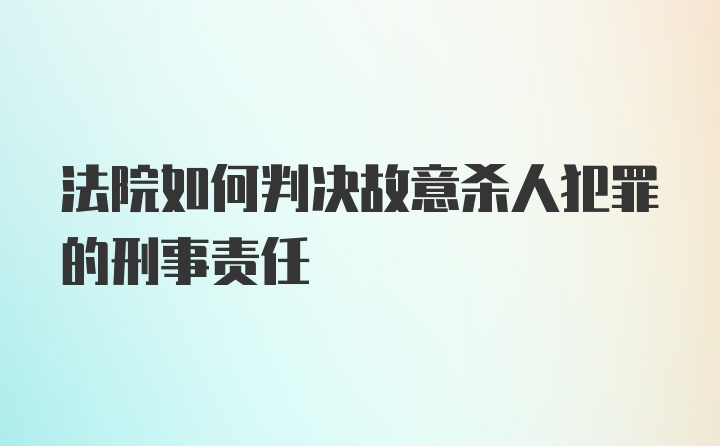 法院如何判决故意杀人犯罪的刑事责任