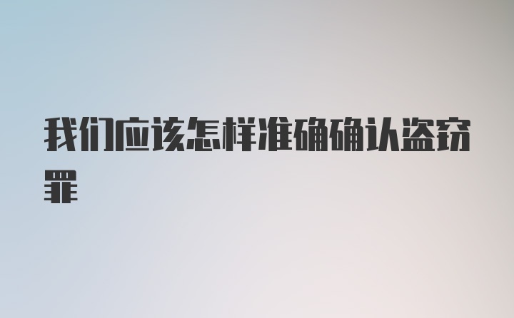 我们应该怎样准确确认盗窃罪