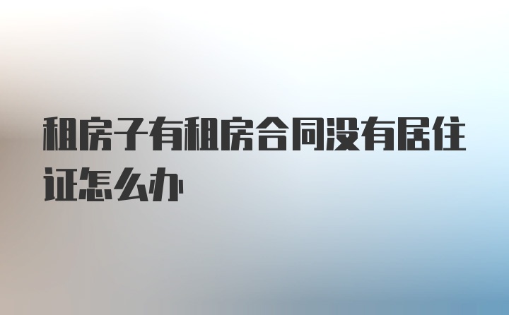 租房子有租房合同没有居住证怎么办