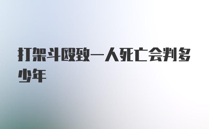 打架斗殴致一人死亡会判多少年