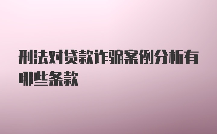 刑法对贷款诈骗案例分析有哪些条款