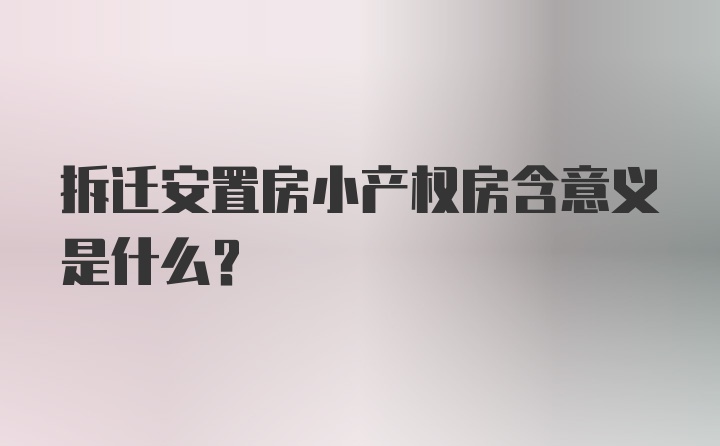 拆迁安置房小产权房含意义是什么？