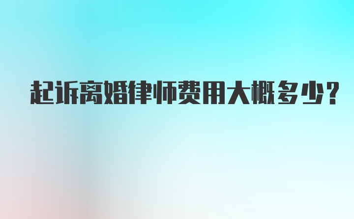 起诉离婚律师费用大概多少？