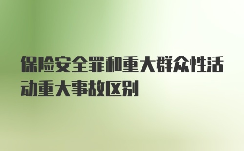 保险安全罪和重大群众性活动重大事故区别