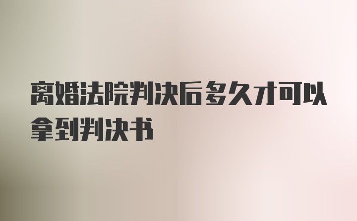 离婚法院判决后多久才可以拿到判决书